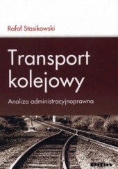 Okładka książki Transport kolejowy. Analiza administracyjnoprawna Rafał Stasikowski