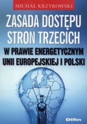 Okładka książki Zasada dostępu stron trzecich w prawie energetycznym Unii Europejskiej i Polski Michał Krzykowski