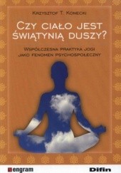 Okładka książki Czy ciało jest świątynią duszy? Współczesna praktyka jogi jako fenomen psychospołeczny Krzysztof T. Konecki