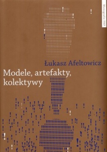 Okładka książki Modele, artefakty kolektywy. Praktyka badawcza w perspektywie współczesnych studiów nad nauką Łukasz Afeltowicz
