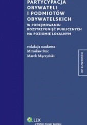 Okładka książki Partycypacja obywateli i podmiotów obywatelskich w podejmowaniu rozstrzygnięć publicznych na poziomie lokalnym Marek Mączyński, Mirosław Stec