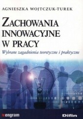 Okładka książki Zachowania innowacyjne w pracy. Wybrane zagadnienia teoretyczne i praktyczne Agnieszka Wojtczuk-Turek