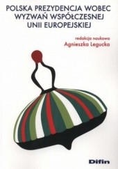 Okładka książki Polska prezydencja wobec wyzwań współczesnej Unii Europejskiej Agnieszka Legucka