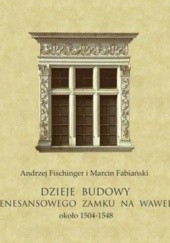 Okładka książki Dzieje budowy renesansowego zamku na Wawelu, około 1504-1548 Marcin Fabiański, Andrzej Fischinger