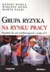 Okładka książki Grupa ryzyka na rynku pracy. Poradnik dla osób współpracujących z grupą 45+ Wioleta Duda, Daniel Kukla, Marta Zając