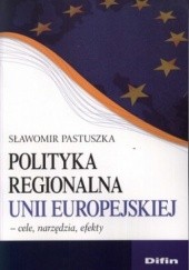 Okładka książki Polityka regionalna Unii Europejskiej. Cele, narzędzia, efekty Sławomir Pastuszka