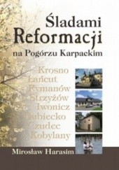 Okładka książki Śladami Reformacji na Pogórzu Karpackim. Odrzuceni, niezapomniani Mirosław Harasim