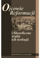 Okładka książki Ojcowie Reformacji i filozoficzne wątki ich teologii Rafał Marcin Leszczyński
