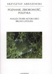 Okładka książki Poznanie, zbiorowość, polityka. Analiza teorii aktora sieci Bruno Latoura Krzysztof Abriszewski
