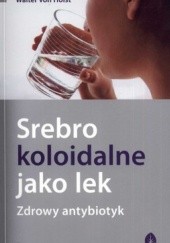 Okładka książki Srebro koloidalne jako lek. Zdrowy antybiotyk