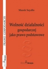 Okładka książki Wolność działalności gospodarczej jako prawo podstawowe Marek Szydło