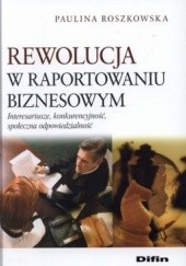Okładka książki Rewolucja w raportowaniu biznesowym. Interesariusze, konkurencyjność, społeczna odpowiedzialność Paulina Roszkowska