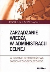 Okładka książki Zarządzanie wiedzą w administracji celnej w systemie bezpieczeństwa ekonomiczno-społecznego Konrad Raczkowski