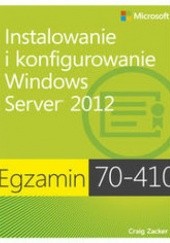 Okładka książki Egzamin 70-410. Instalowanie i konfigurowanie Windows Server 2012 Craig Zucker