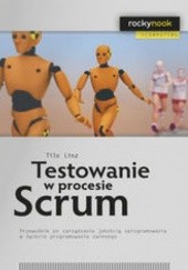Okładka książki Testowanie w procesie Scrum. Przewodnik po zarządzaniu jakością oprogramowania w świecie programowania Linz Tilo