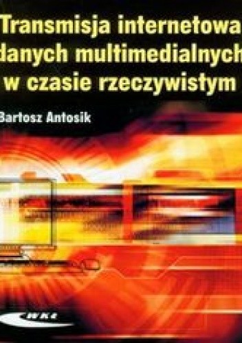 Okładka książki Transmisja internetowa danych multimedialnych w czasie rzeczywistym Antosik Bartosz