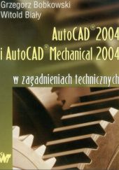 Okładka książki AutoCAD 2004 i AutoCAD Mechanical 2004 w zagadnieniach technicznych Witold Biały, Grzegorz Bobkowski