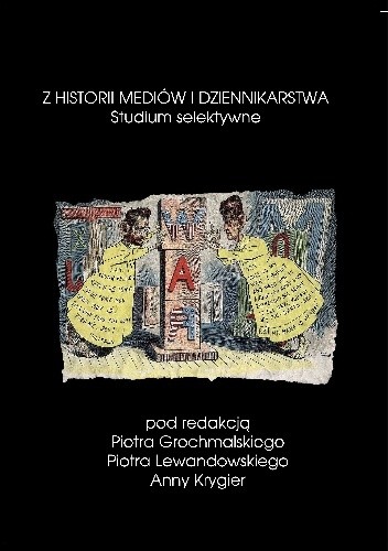 Okładka książki Z historii mediów i dziennikarstwa. Studium selektywne Piotr Grochmalski, Anna Krygier, Piotr Lewandowski