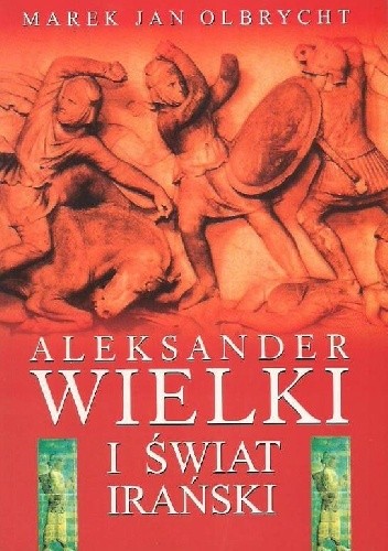 Okładka książki Aleksander Wielki i świat irański Marek Jan Olbrycht