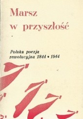 Okładka książki Marsz w przyszłość. Polska poezja rewolucyjna 1844-1944