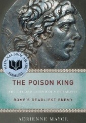 Okładka książki The Poison King: The Life and Legend of Mithradates, Rome's Deadliest Enemy Adrienne Mayor