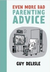 Okładka książki Even More Bad Parenting Advice Guy Delisle