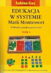 Edukacja w systemie Marii Montessori. Wybrane obszary kształcenia Tom 1