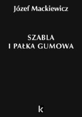 Okładka książki Szabla i pałka gumowa Józef Mackiewicz