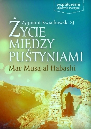 Okładka książki Życie między pustyniami. Mar Musa al Habashi Zygmunt Kwiatkowski