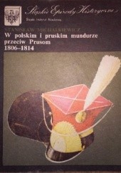 Okładka książki W polskim i pruskim mundurze przeciw Prusom 1806-1814 Stanisław Michalkiewicz (historyk)