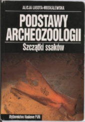 Okładka książki Podstawy archeozoologii. Szczątki ssaków Alicja Lasota-Moskalewska