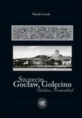Okładka książki Szczecin / Gocław, Golęcino / Gotzlow, Frauendorf Marek Łuczak