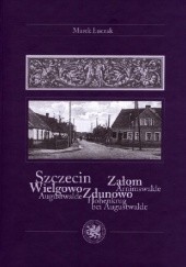 Okładka książki Szczecin / Wielgowo, Zdunowo, Załom / Augustwalde, Hohenkrug bei Augustwalde, Arnimswalde Marek Łuczak