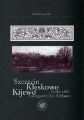 Okładka książki Szczecin / Klęskowo, Kijewo / Hokendorf, Rosengarten bei Altdamm – wydanie 2 poszerzone Marek Łuczak