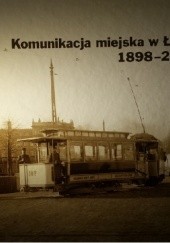 Okładka książki Komunikacja miejska w Łodzi 1898-2013 Damian Pazik, Ewa Raczyńska-Buława, Jan Raczyński, Sebastian Ubysz, Wojciech Źródlak