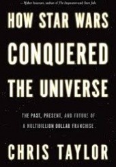 Okładka książki How Star Wars Conquered the Universe: The Past, Present, and Future of a Multibillion Dollar Franchise Chris Taylor