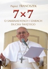 Okładka książki 7x7 o sakramentach i darach Ducha Świętego Franciszek (papież)
