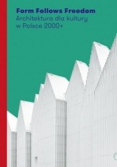 Okładka książki Form Follows Freedom. Architektura dla kultury w Polsce 2000+ 