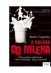 Okładka książki Z daleka od mleka. Cała prawda o szkodliwości mleka zwierzęcego i jego przetworów Bożena Przyjemska