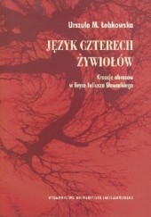 Okładka książki Język czterech żywiołów. Kreacje obrazów w liryce Juliusza Słowackiego Urszula Łebkowska