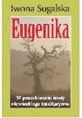 Okładka książki Eugenika. W poszukiwaniu istoty niemieckiego totalitaryzmu Iwona Sugalska