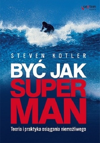 Okładka książki Być jak Superman. Teoria i praktyka osiągania niemożliwego Steven Kotler