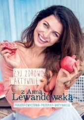 Okładka książki Żyj zdrowo i aktywnie z Anną Lewandowską (wydanie rozszerzone)