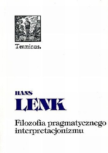 Okładka książki Filozofia pragmatycznego interpretacjonizmu. Filozofia pomiędzy nauką i praktyką Hans Lenk