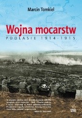 Okładka książki Wojna mocarstw. Podlasie 1914-1915 Marcin Tomkiel