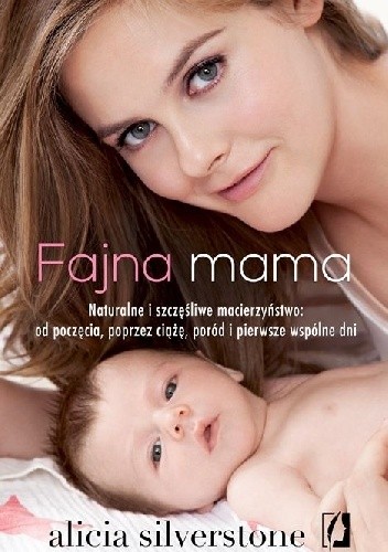 Okładka książki Fajna mama. Naturalne i szczęśliwe macierzyństwo: od poczęcia, poprzez ciążę, poród i pierwsze wspólne chwile Alicia Silverstone