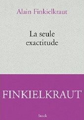 Okładka książki La seule exactitude Alain Finkielkraut