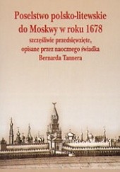 Okładka książki Poselstwo polsko - litewskie do Moskwy w roku 1678 szczęśliwie przedsięwzięte, opisane przez naocznego świadka Bernarda Tannera Bernard Leopold František Tanner