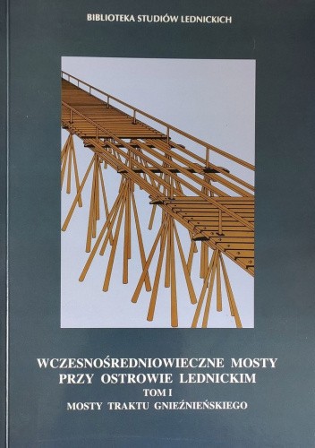 Okładka książki Wczesnośredniowieczne mosty przy Ostrowie Lednickim, t. I. Mosty traktu gnieźnieńskiego Zofia Kurnatowska