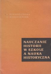 Okładka książki Nauczanie historii w szkole a nauka historyczna Adela Bornholtz, Wanda Moszczeńska